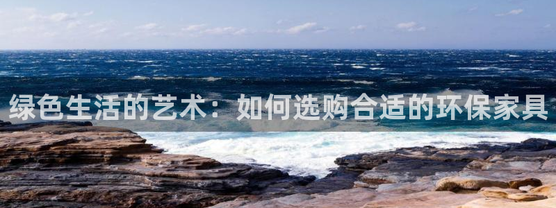杏耀官方测速：绿色生活的艺术：如何选购合适的环保家具