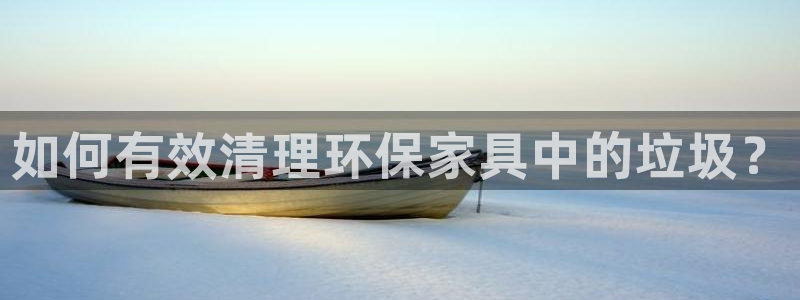 杏耀代理1980：如何有效清理环保家具中的垃圾？