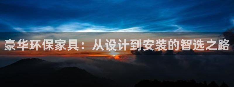杏耀网址官网：豪华环保家具：从设计到安装的智选之路