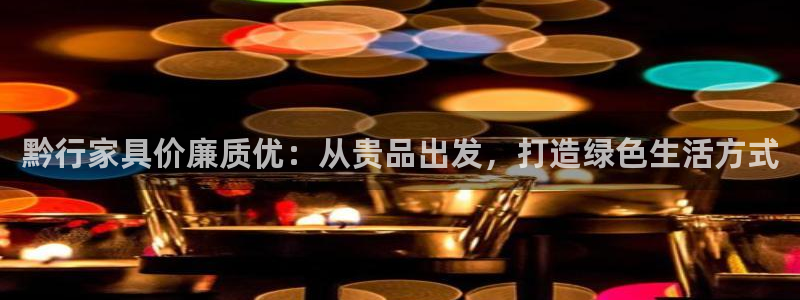 杏耀平台注册流程：黔行家具价廉质优：从贵品出发，打造绿色生活