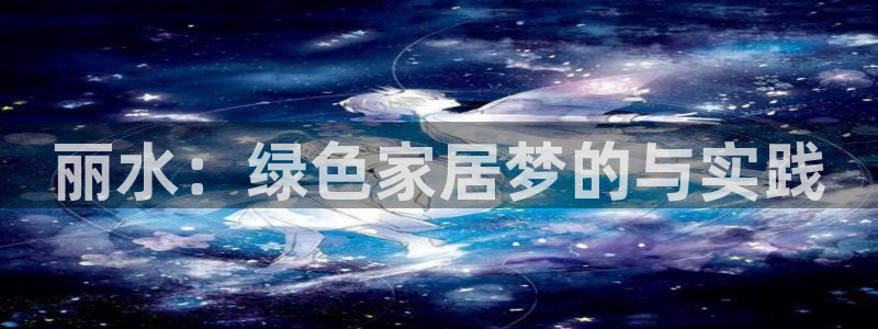 杏耀平台手机下载：丽水：绿色家居梦的与实践