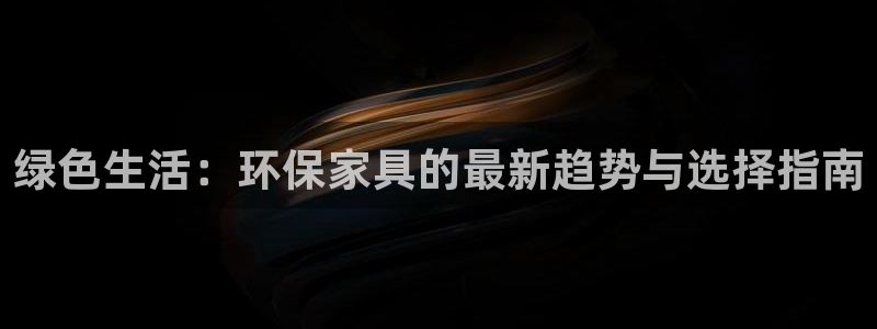 杏耀线路5检测：绿色生活：环保家具的最新趋势与选择指南