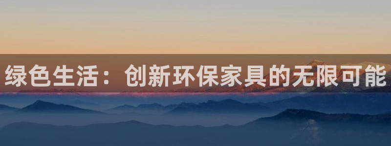 杏耀平台手机下载：绿色生活：创新环保家具的无限可能
