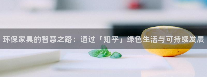杏耀平台注册登录：环保家具的智慧之路：通过「知乎」绿色生活与