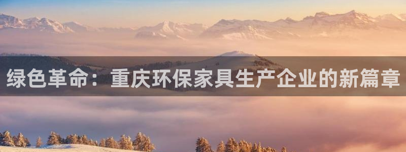 杏耀平台登录首页：绿色革命：重庆环保家具生产企业的新篇章