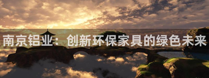 杏耀登陆：南京铝业：创新环保家具的绿色未来