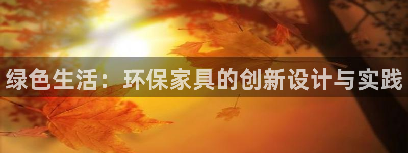 杏耀平台官方登录：绿色生活：环保家具的创新设计与实践