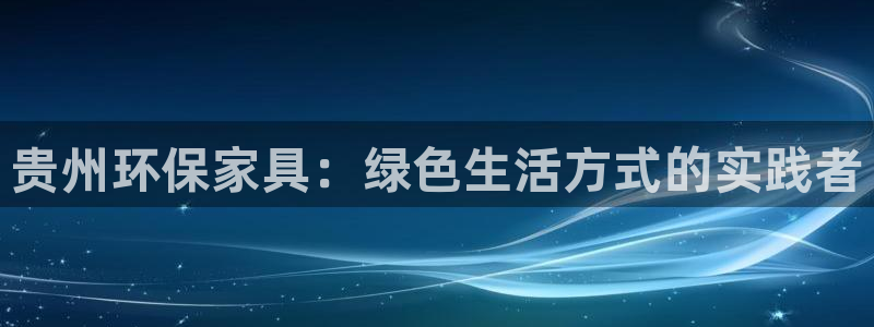 杏耀代理注册开户：贵州环保家具：绿色生活方式的实践者