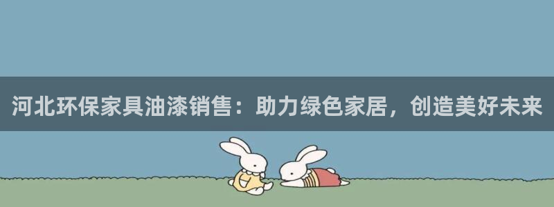 杏耀官网注册地址：河北环保家具油漆销售：助力绿色家居，创造美