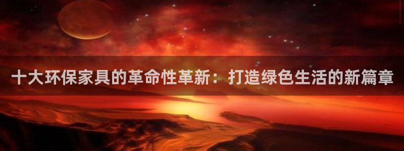 杏耀平台在线注册：十大环保家具的革命性革新：打造绿色生活的新