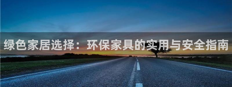 杏耀平台客服：绿色家居选择：环保家具的实用与安全指南