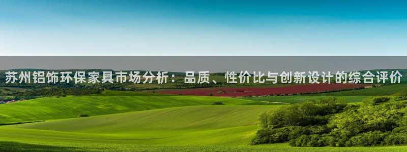 杏耀官网网站中心：苏州铝饰环保家具市场分析：品质、性价比与创