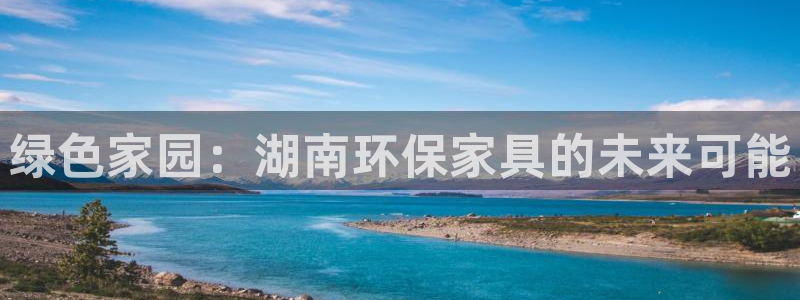 杏耀平台官方登陆：绿色家园：湖南环保家具的未来可能