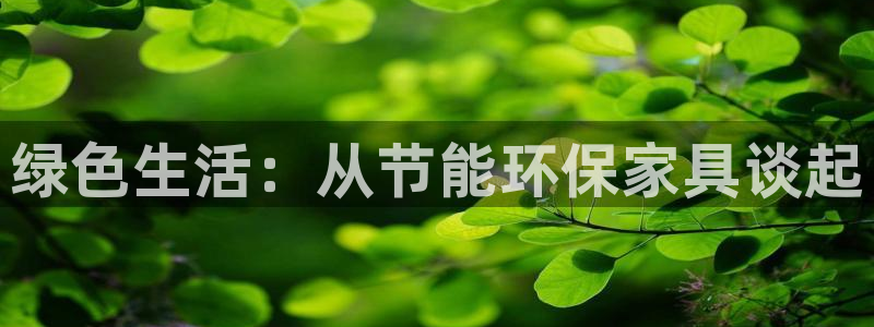 杏耀平台得专用通道：绿色生活：从节能环保家具谈起