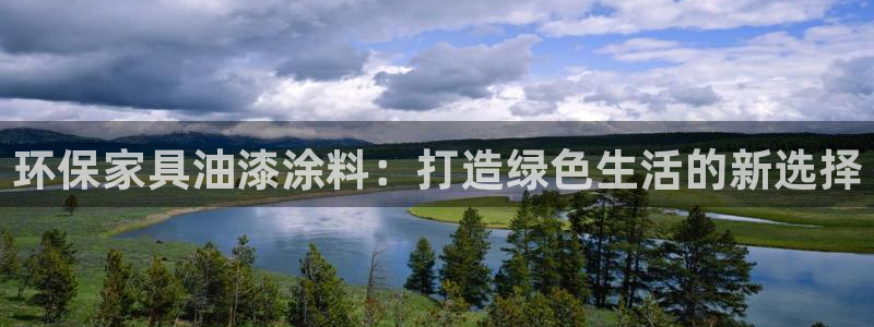 杏耀平台娱乐登陆：环保家具油漆涂料：打造绿色生活的新选择