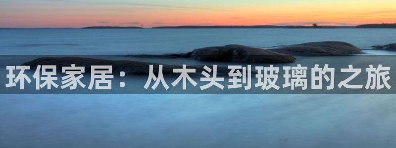 杏耀注册代理：环保家居：从木头到玻璃的之旅